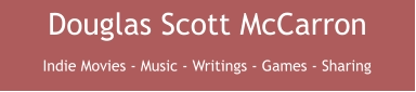 Douglas Scott McCarron Indie Movies - Music - Writings - Games - Sharing