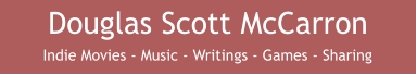 Douglas Scott McCarron Indie Movies - Music - Writings - Games - Sharing