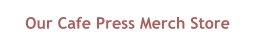 Our Cafe Press Merch Store
